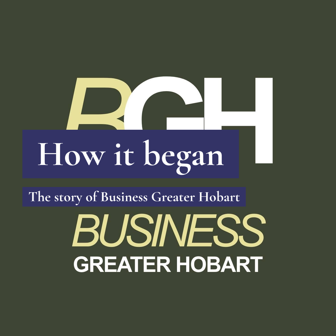 Text BGH How it began The story of Business Greater Hobart BUSINESS GREATER HOBART on a dark green background.